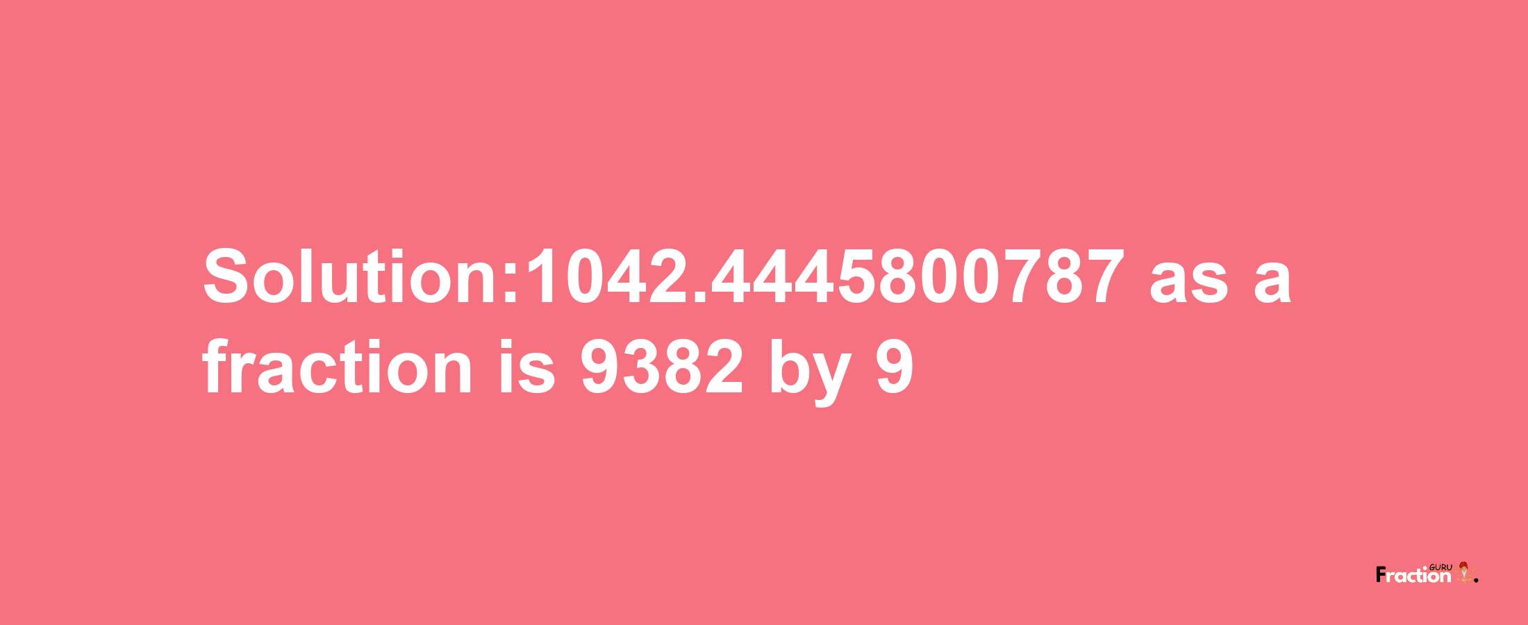 Solution:1042.4445800787 as a fraction is 9382/9