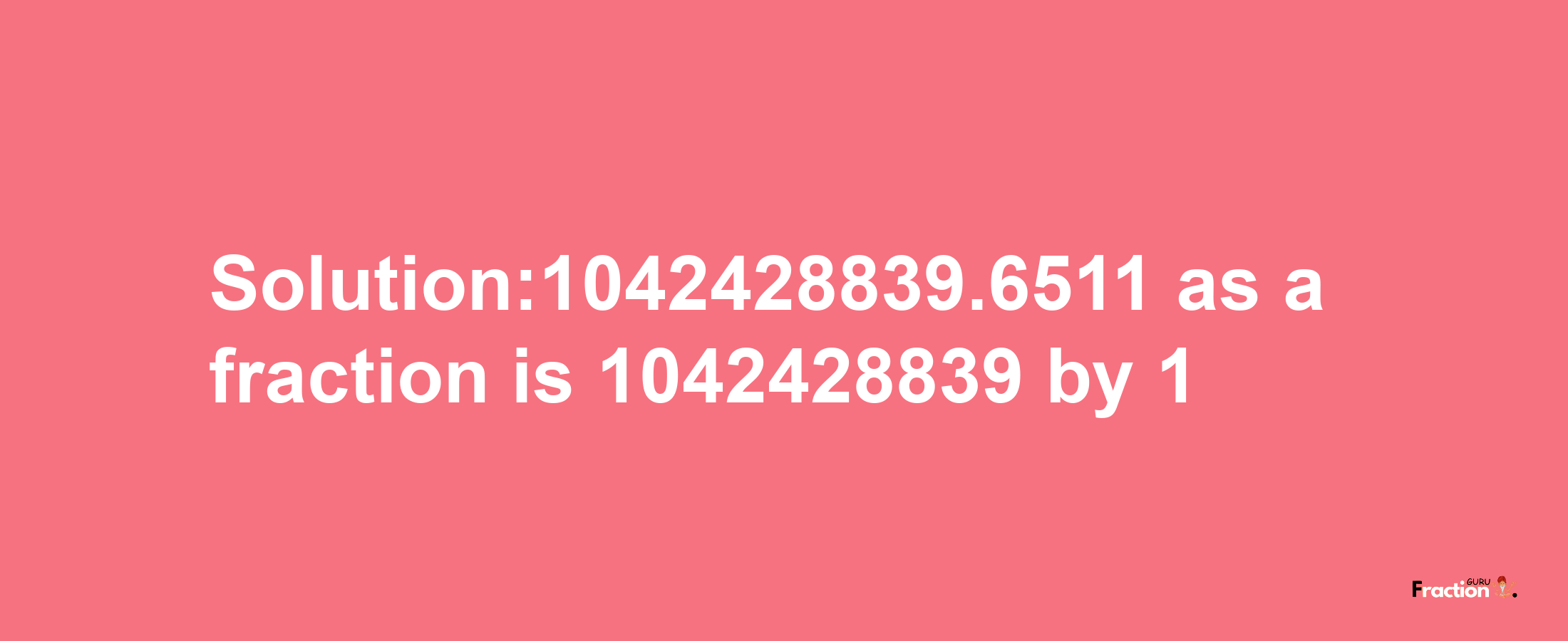 Solution:1042428839.6511 as a fraction is 1042428839/1