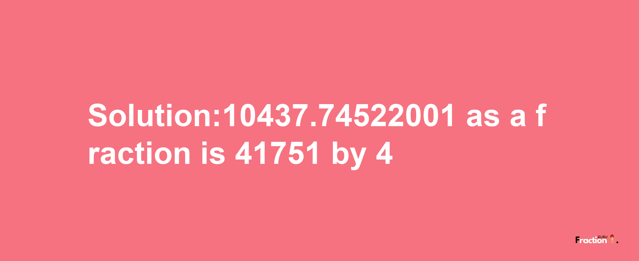 Solution:10437.74522001 as a fraction is 41751/4