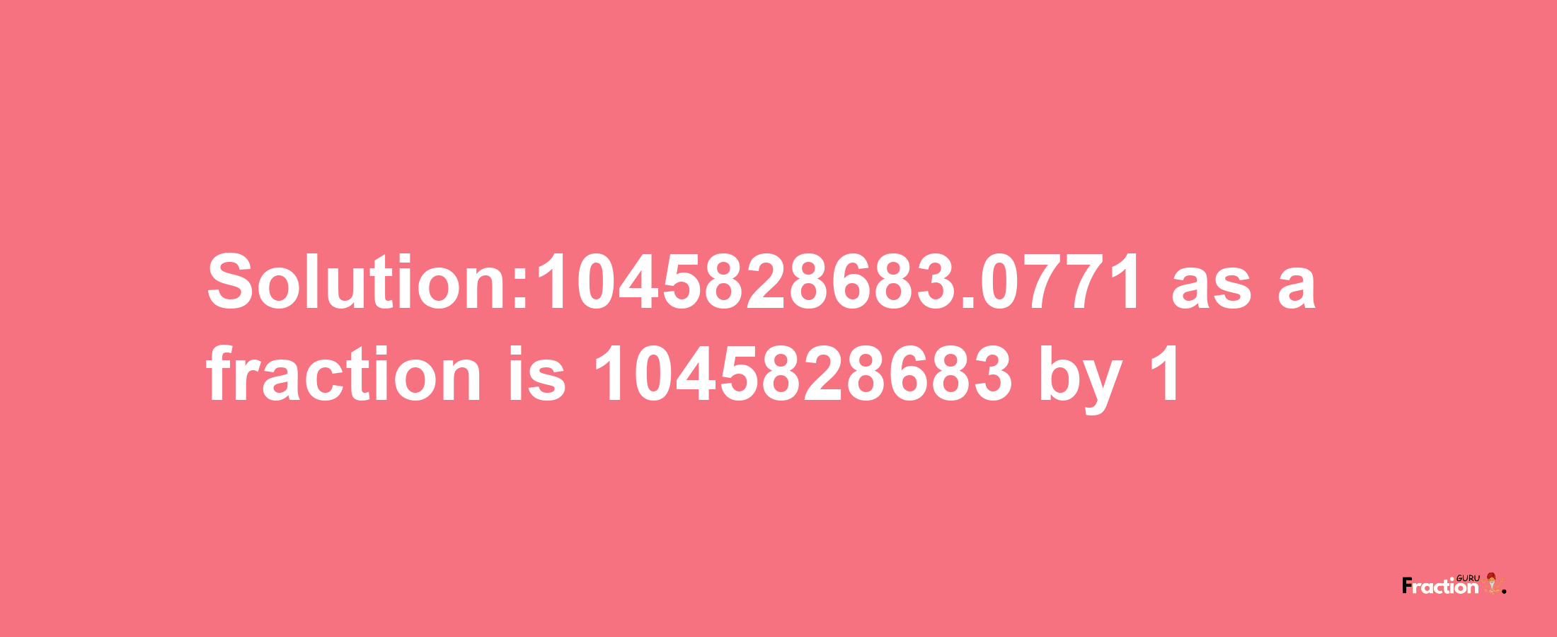 Solution:1045828683.0771 as a fraction is 1045828683/1