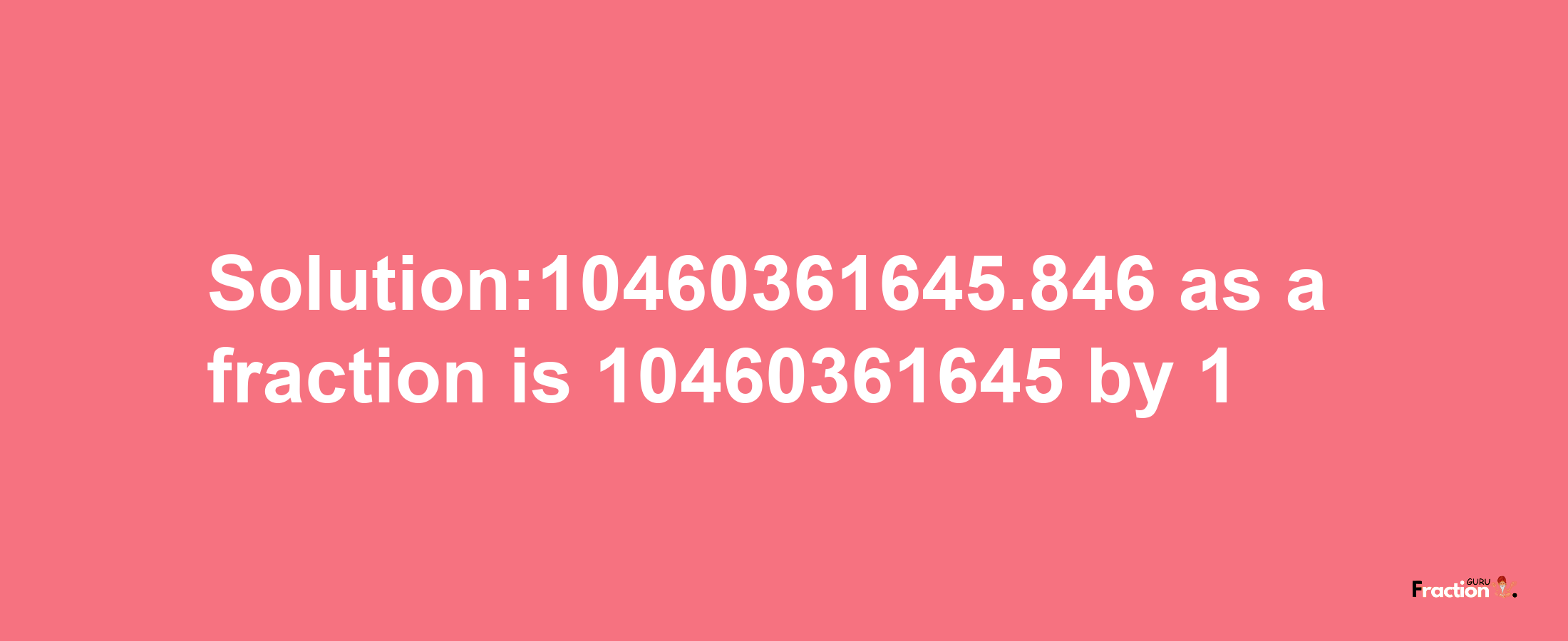 Solution:10460361645.846 as a fraction is 10460361645/1