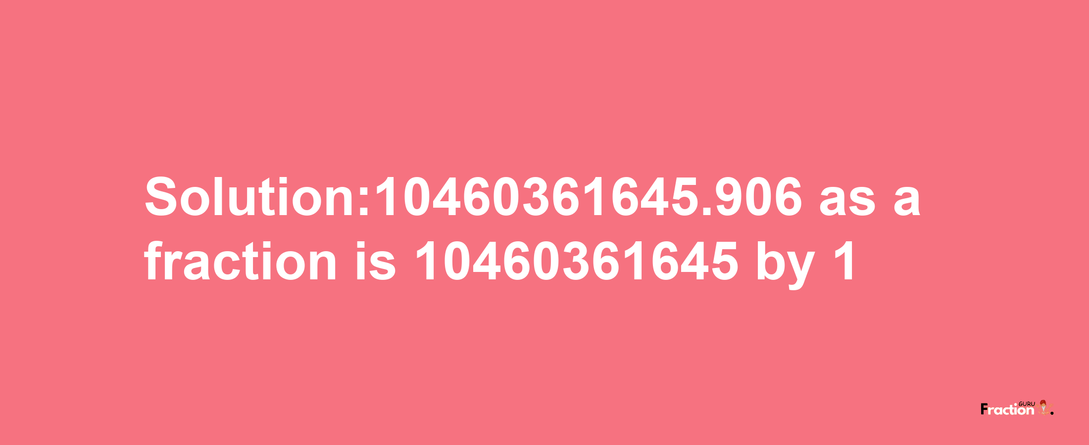 Solution:10460361645.906 as a fraction is 10460361645/1