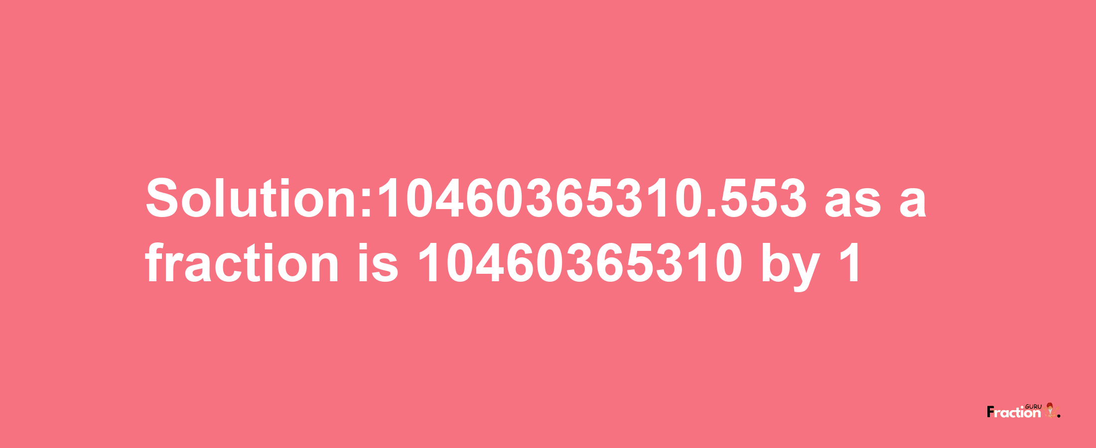 Solution:10460365310.553 as a fraction is 10460365310/1