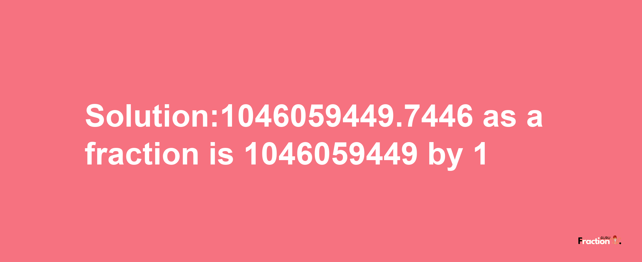 Solution:1046059449.7446 as a fraction is 1046059449/1