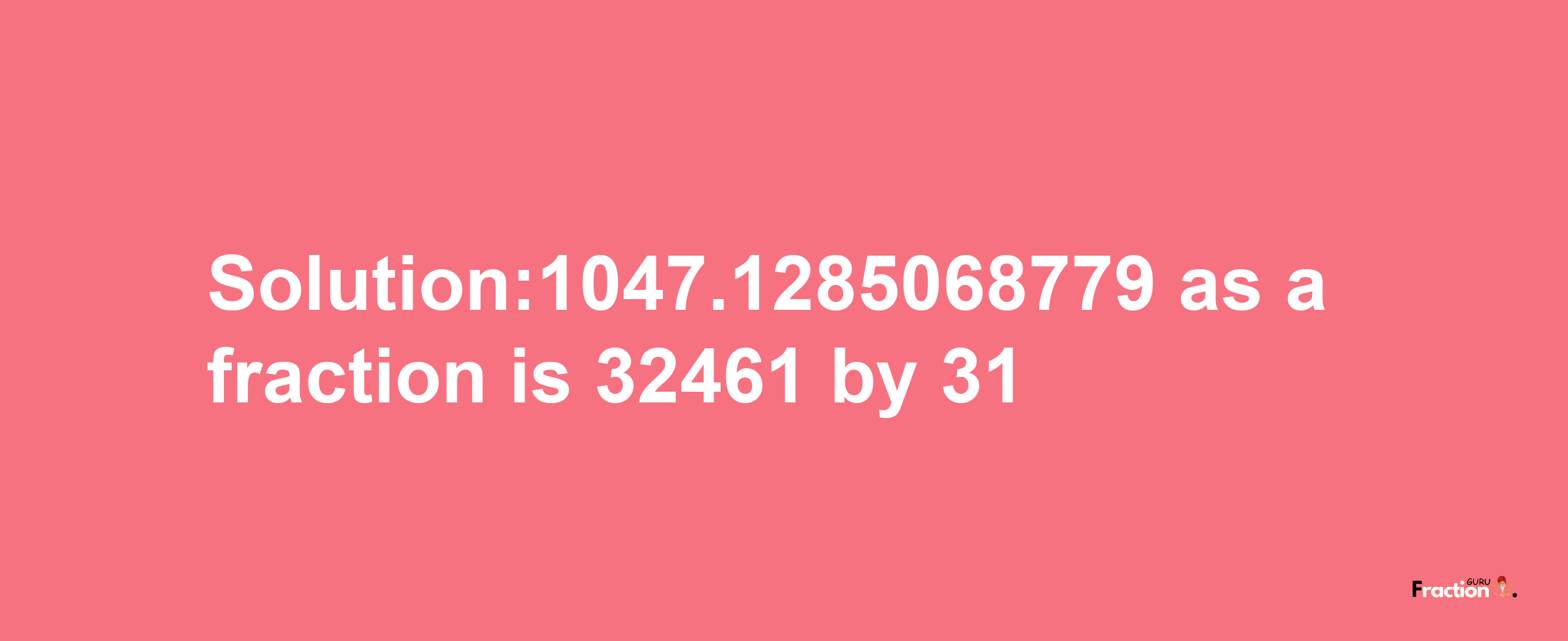 Solution:1047.1285068779 as a fraction is 32461/31