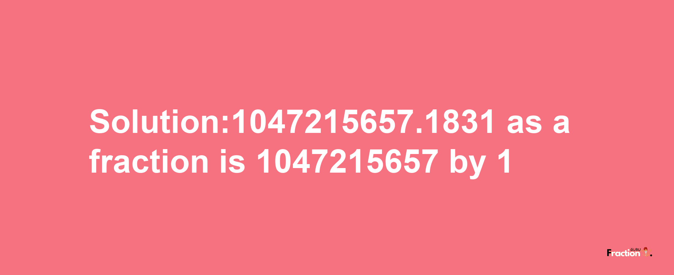 Solution:1047215657.1831 as a fraction is 1047215657/1