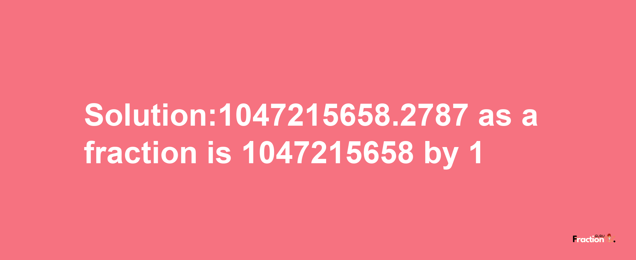 Solution:1047215658.2787 as a fraction is 1047215658/1