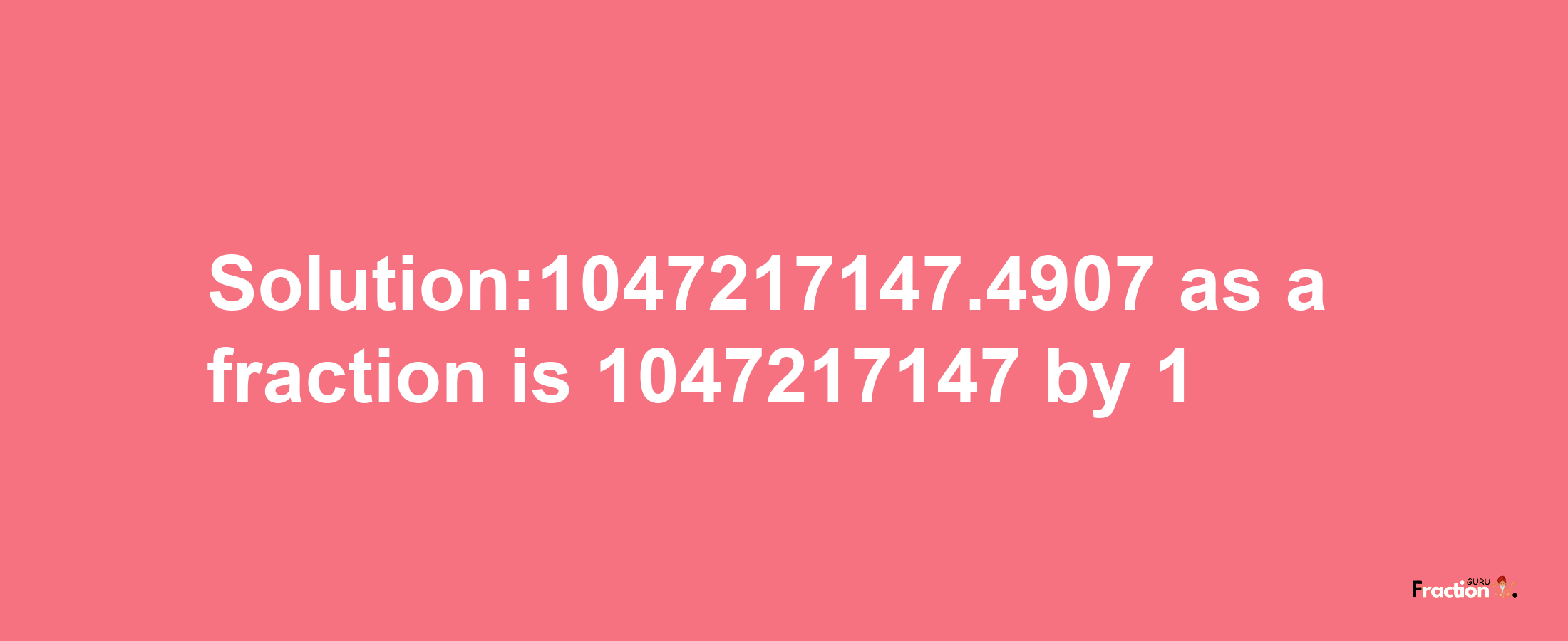 Solution:1047217147.4907 as a fraction is 1047217147/1