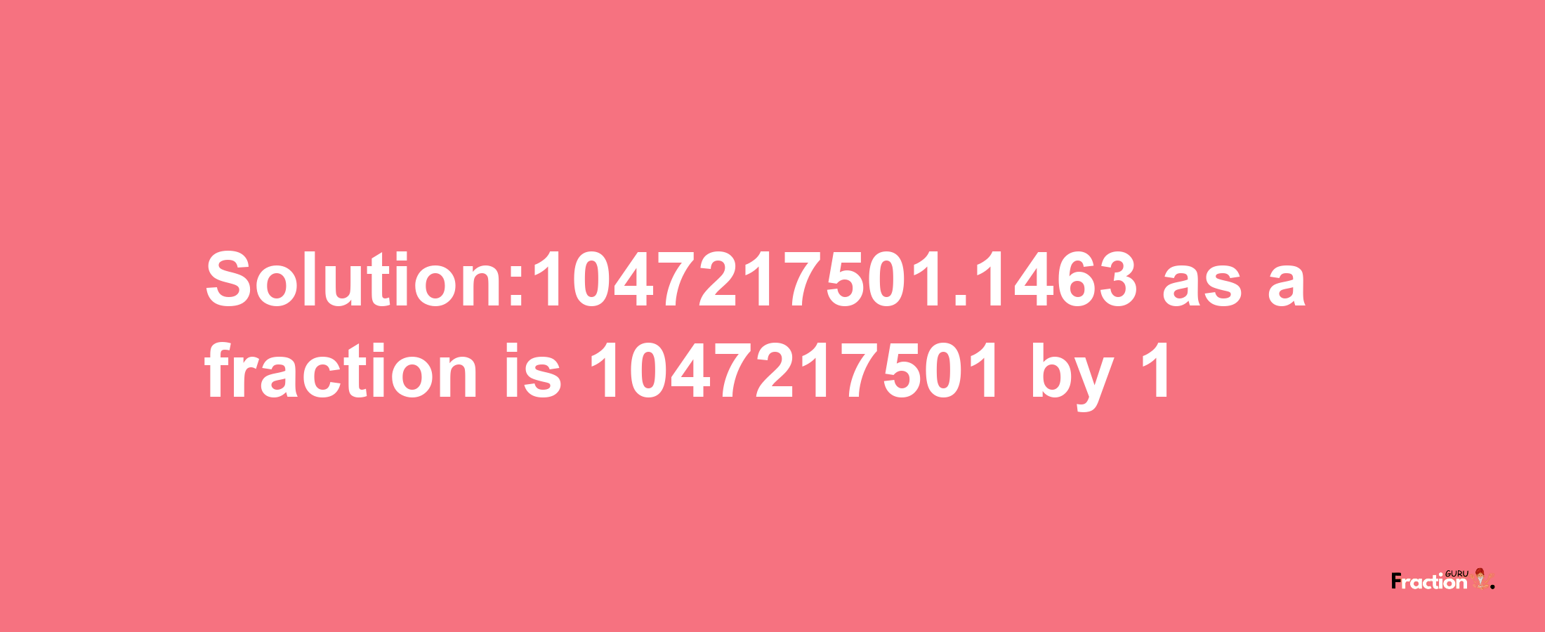 Solution:1047217501.1463 as a fraction is 1047217501/1