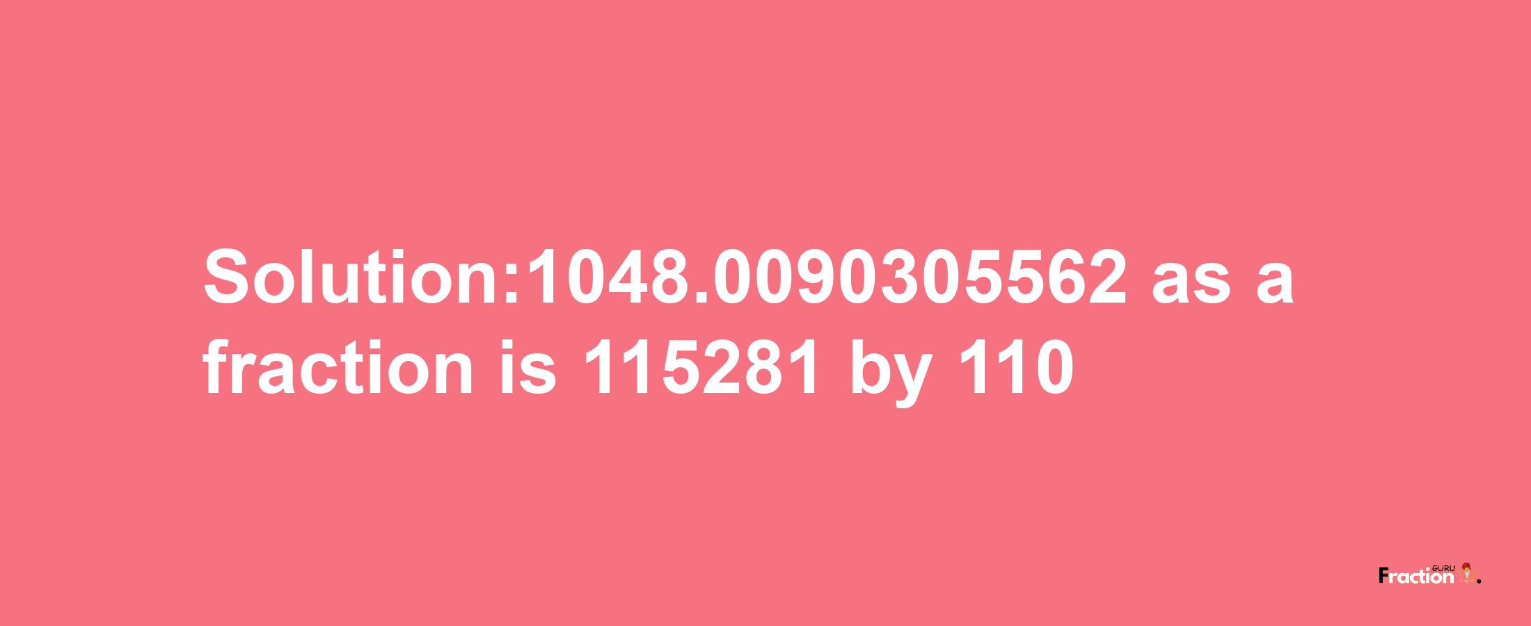 Solution:1048.0090305562 as a fraction is 115281/110