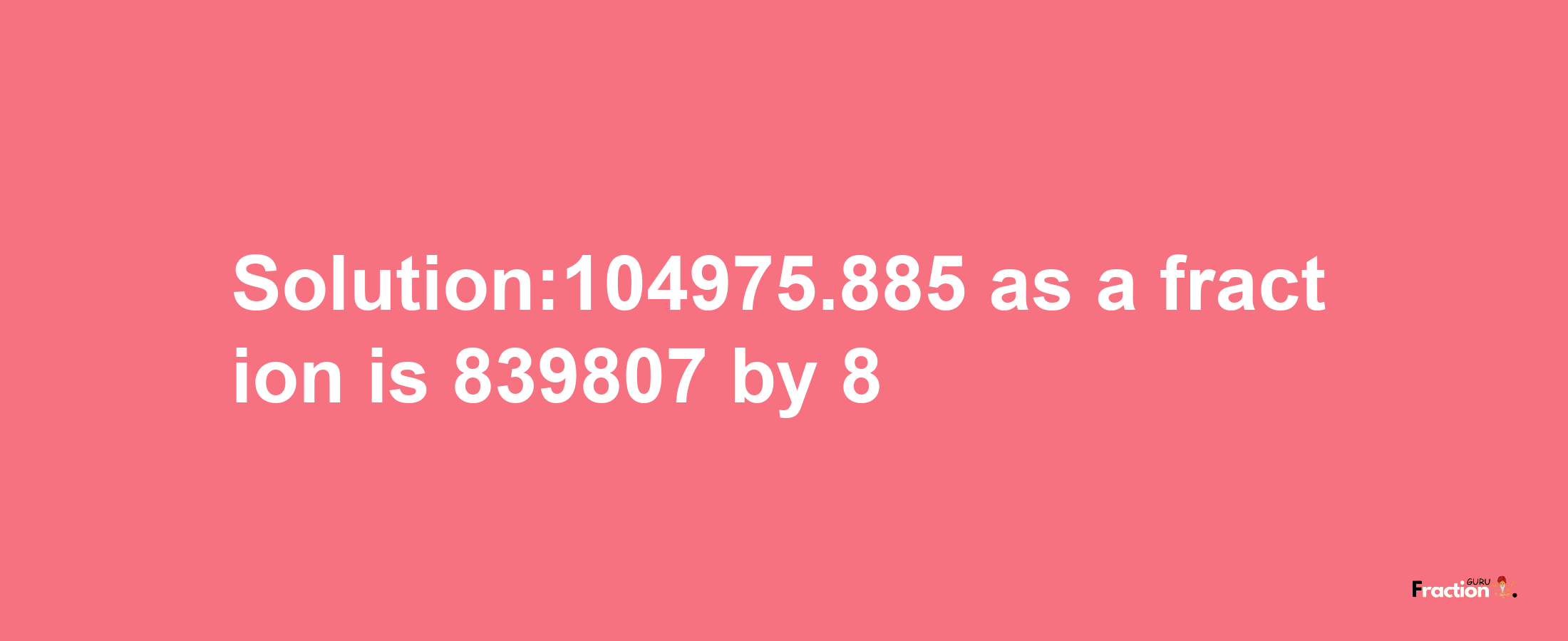 Solution:104975.885 as a fraction is 839807/8