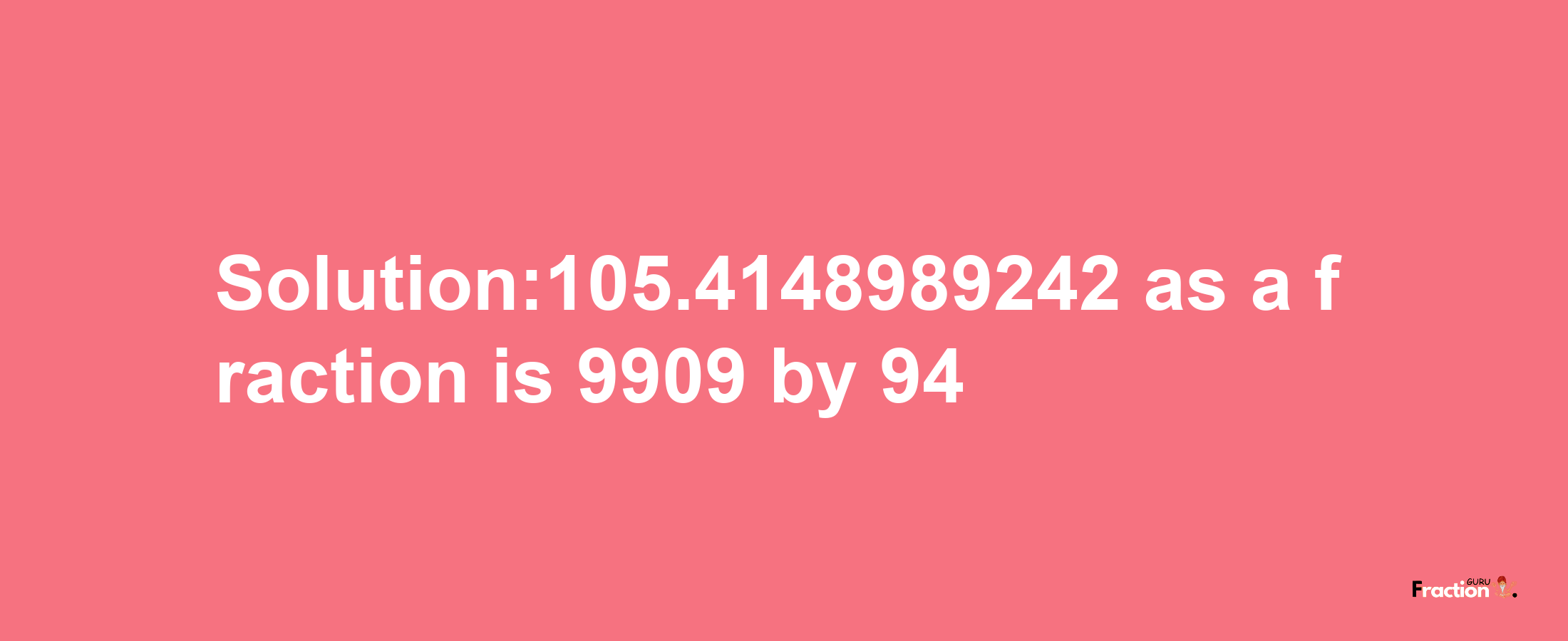 Solution:105.4148989242 as a fraction is 9909/94