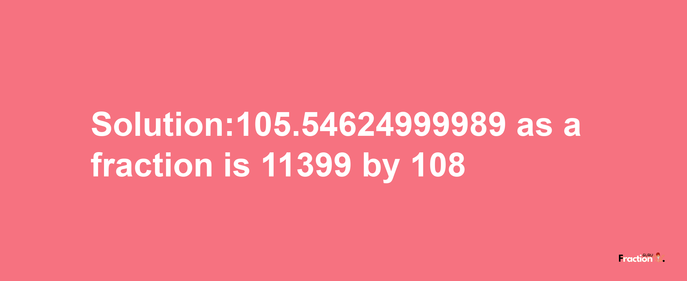 Solution:105.54624999989 as a fraction is 11399/108