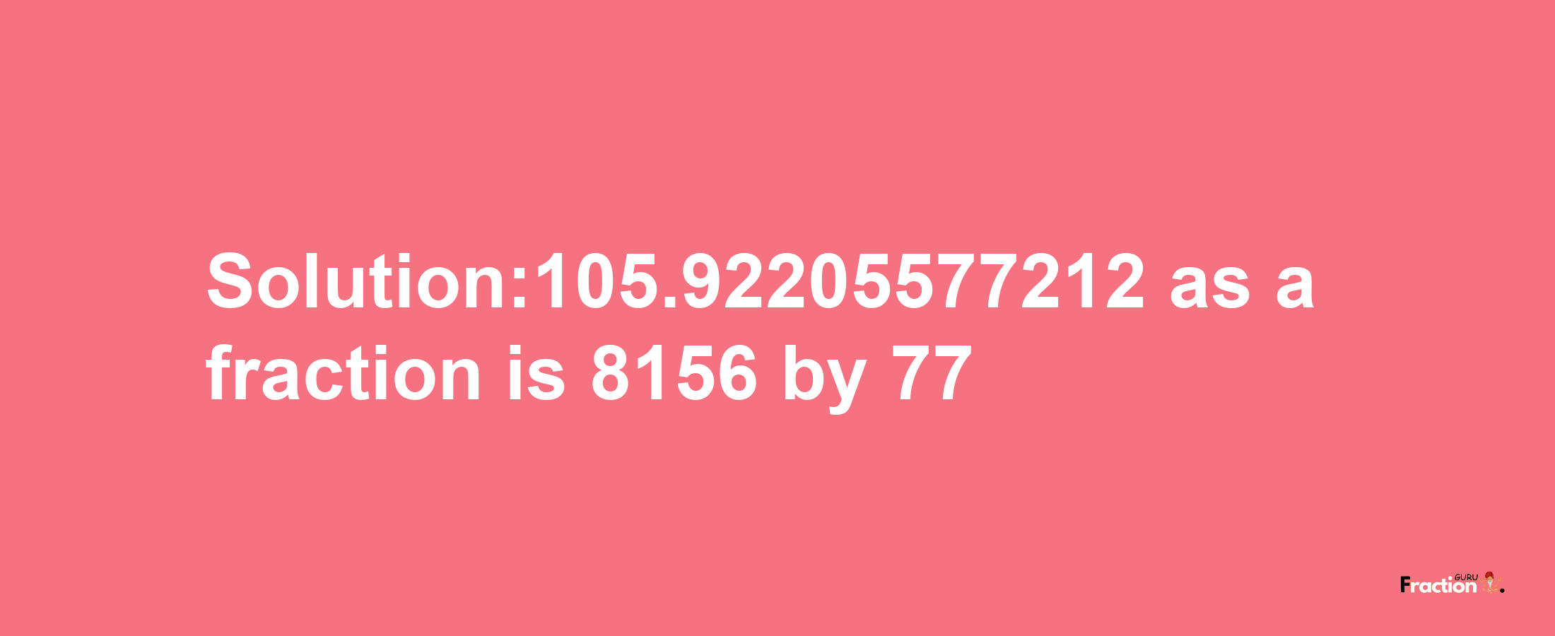 Solution:105.92205577212 as a fraction is 8156/77