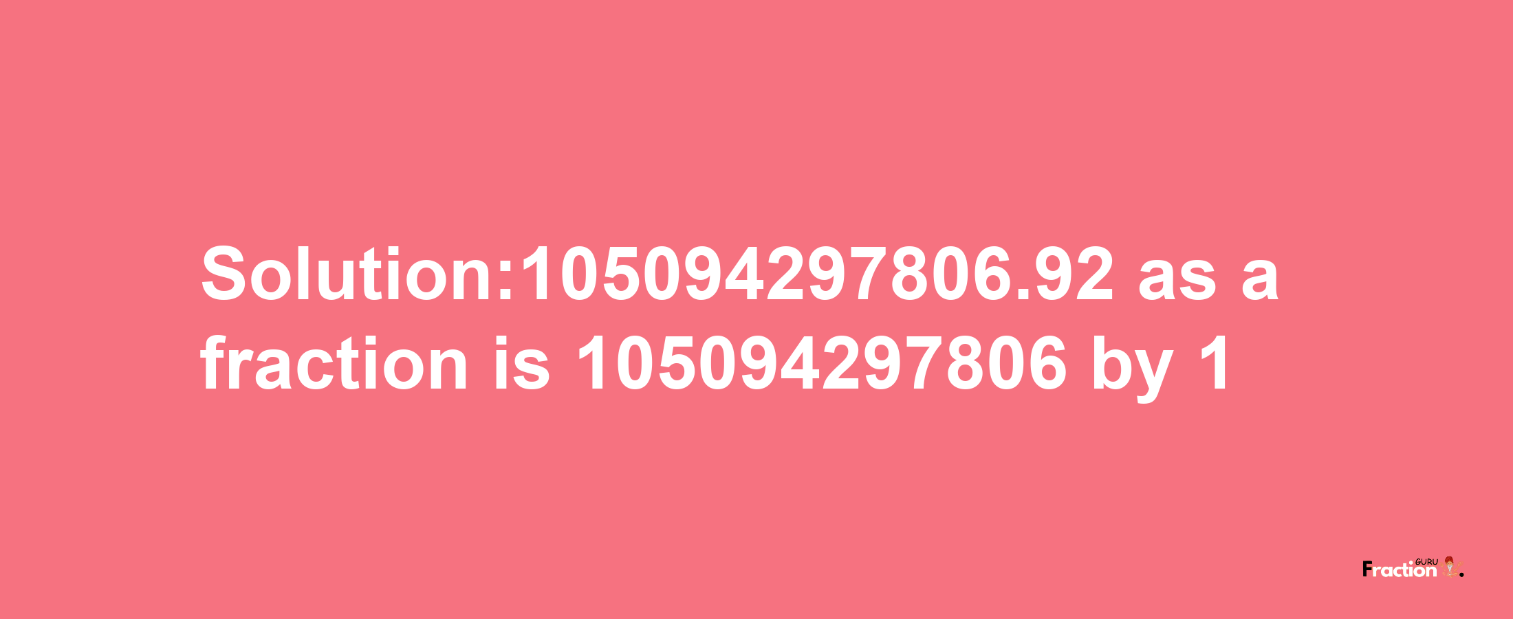 Solution:105094297806.92 as a fraction is 105094297806/1