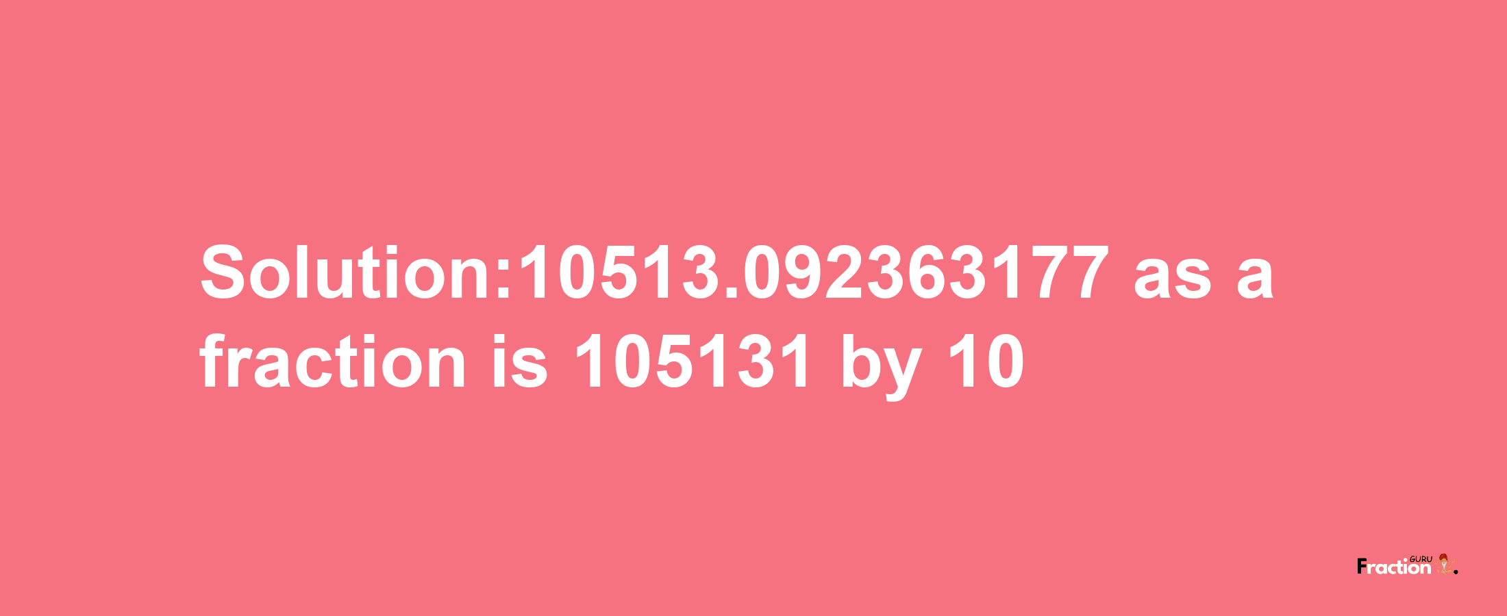 Solution:10513.092363177 as a fraction is 105131/10