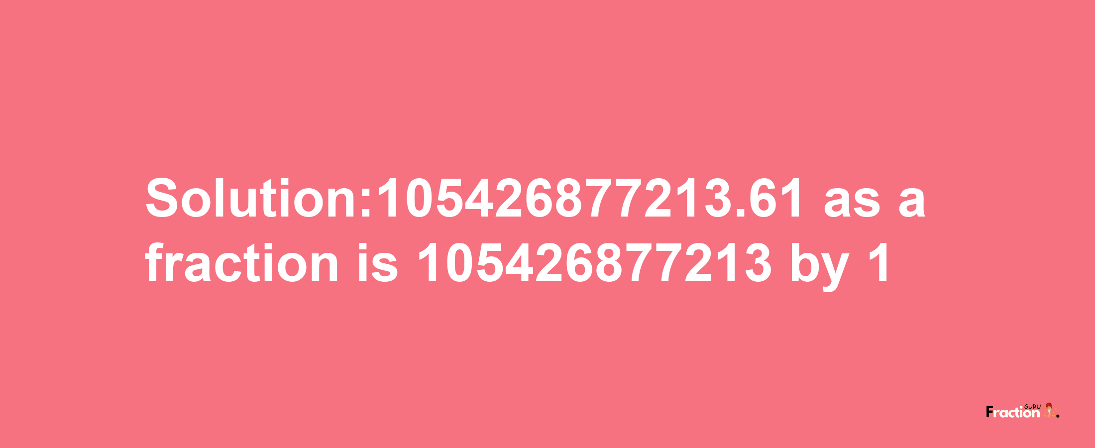 Solution:105426877213.61 as a fraction is 105426877213/1