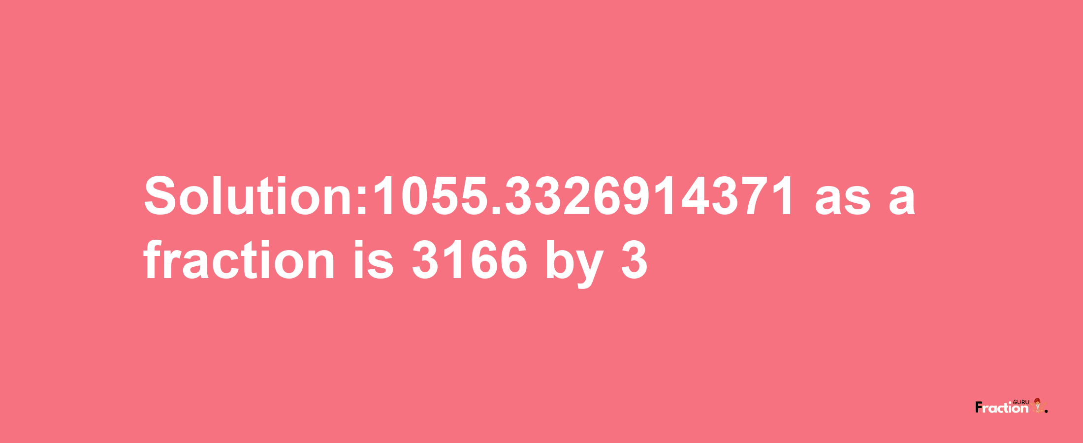 Solution:1055.3326914371 as a fraction is 3166/3