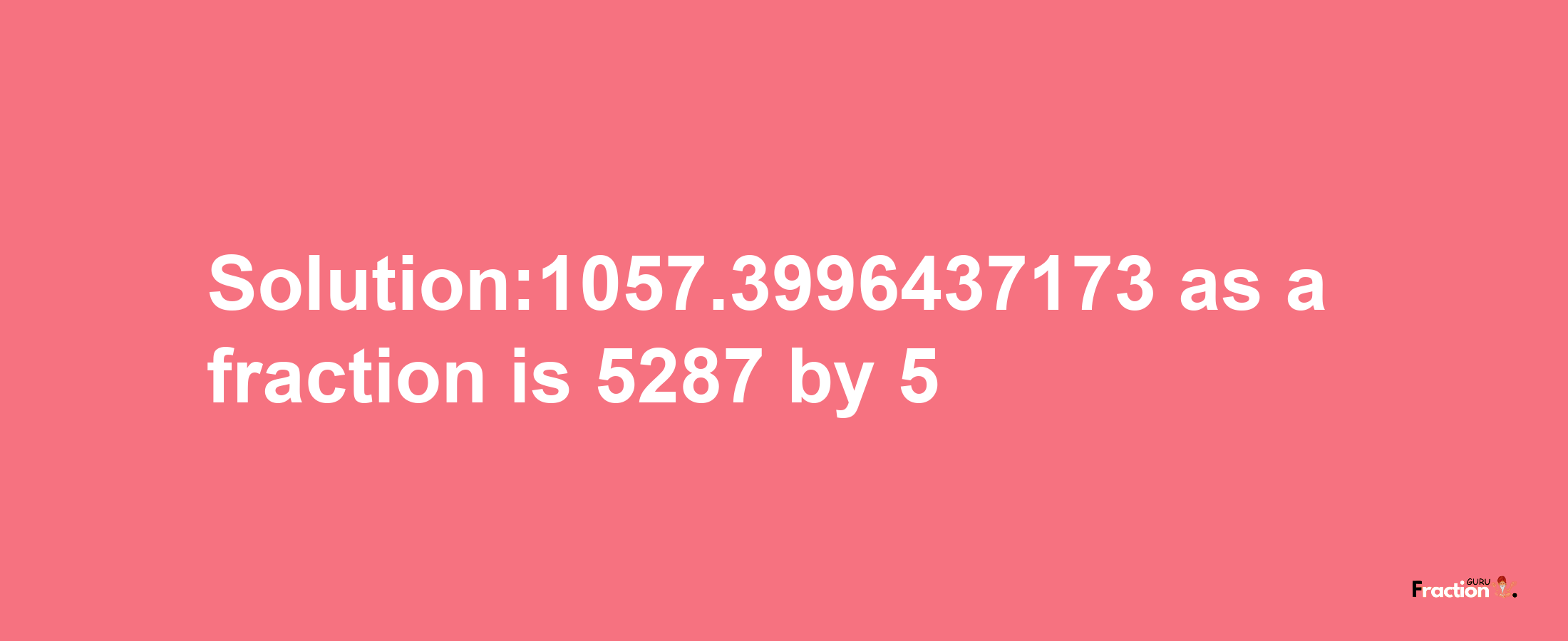 Solution:1057.3996437173 as a fraction is 5287/5