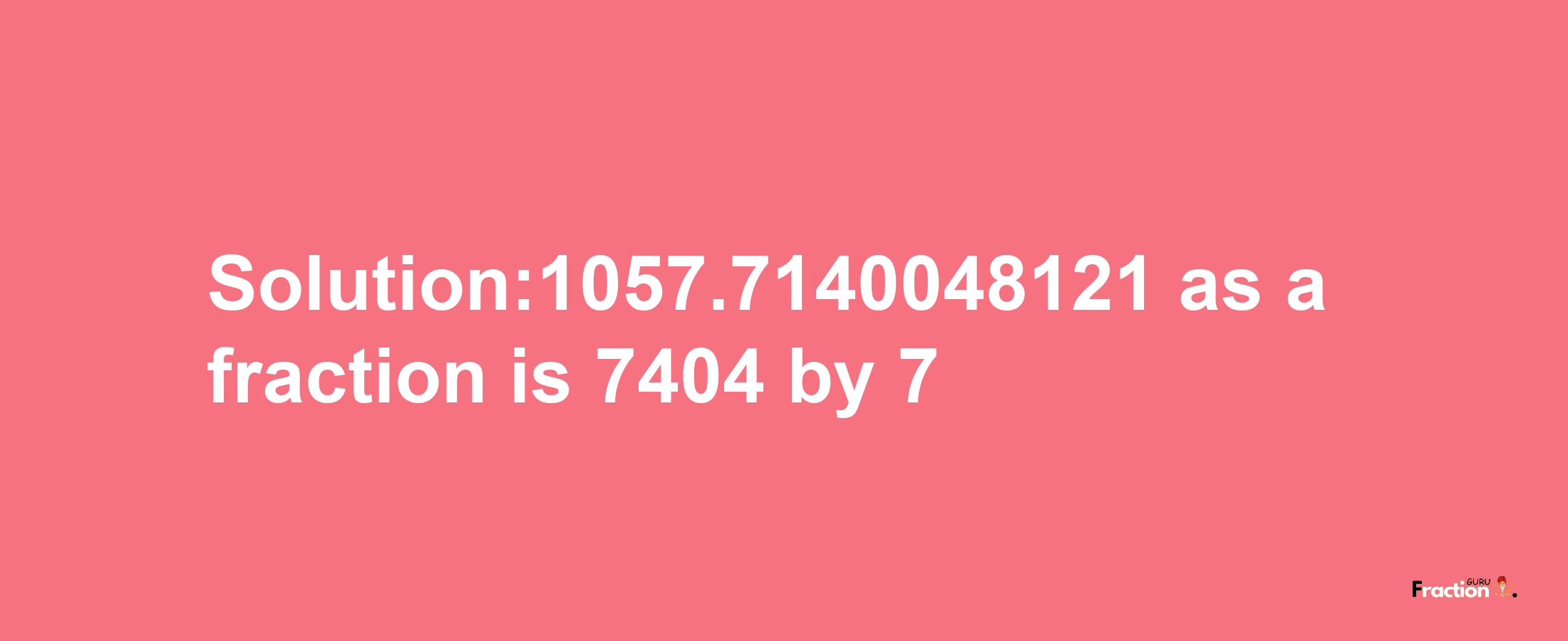 Solution:1057.7140048121 as a fraction is 7404/7