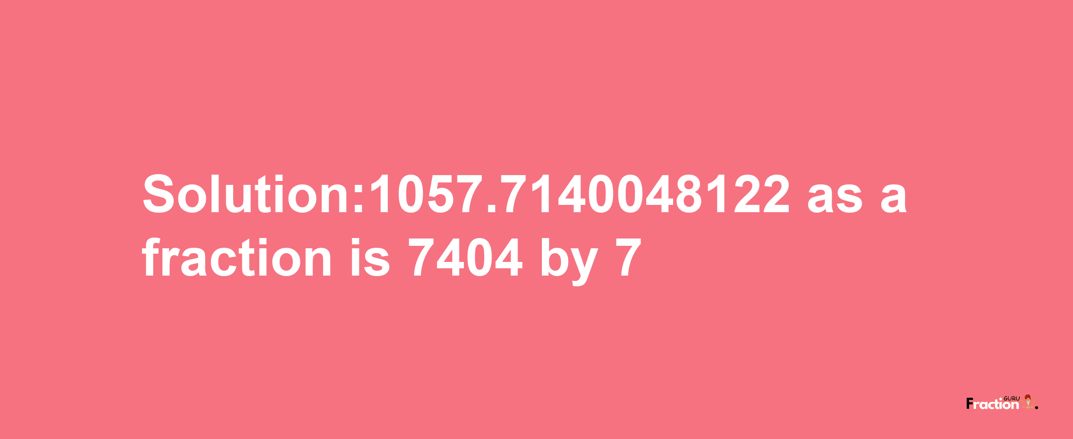 Solution:1057.7140048122 as a fraction is 7404/7