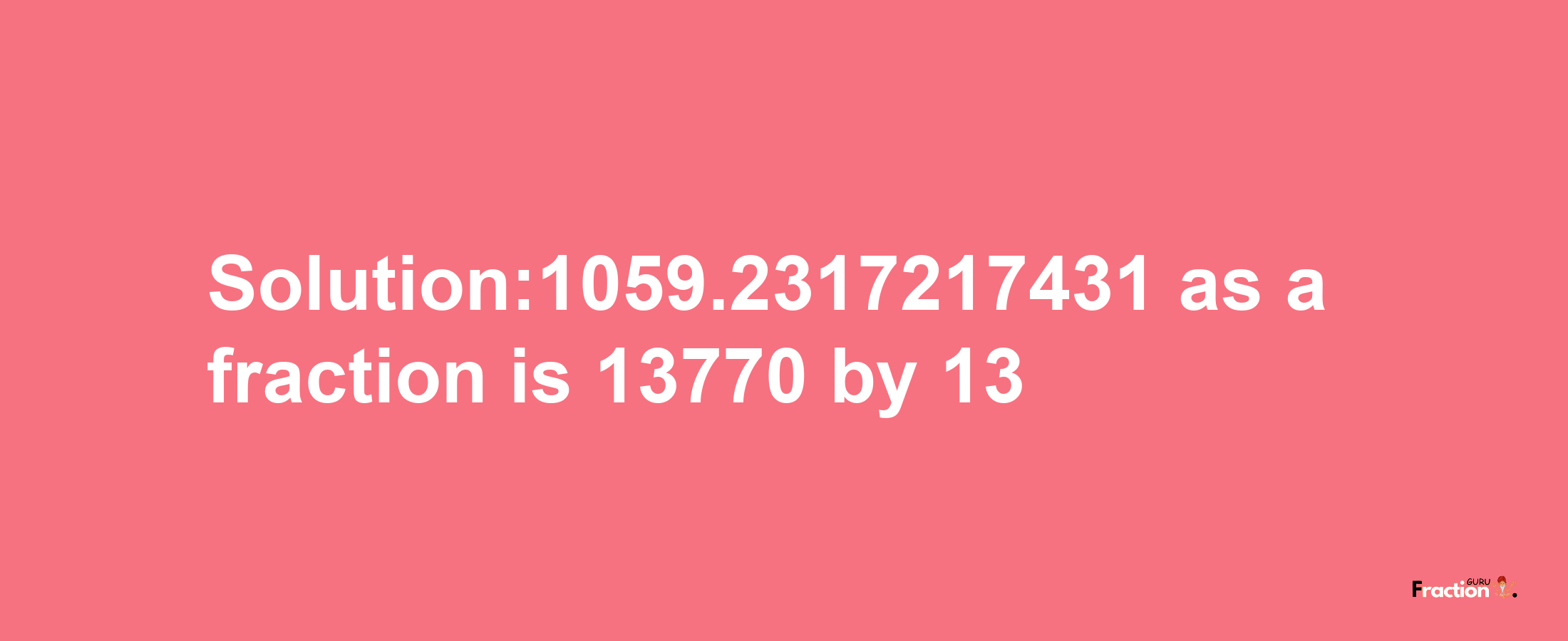 Solution:1059.2317217431 as a fraction is 13770/13