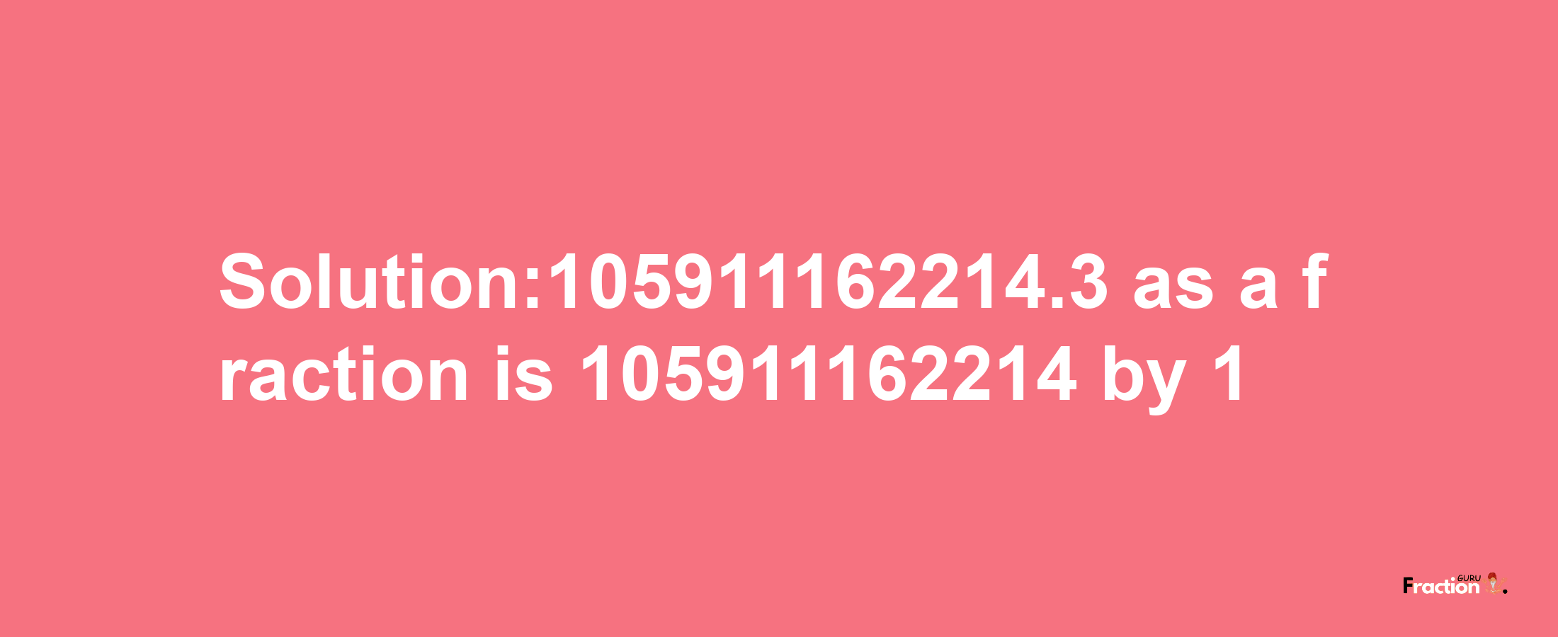 Solution:105911162214.3 as a fraction is 105911162214/1