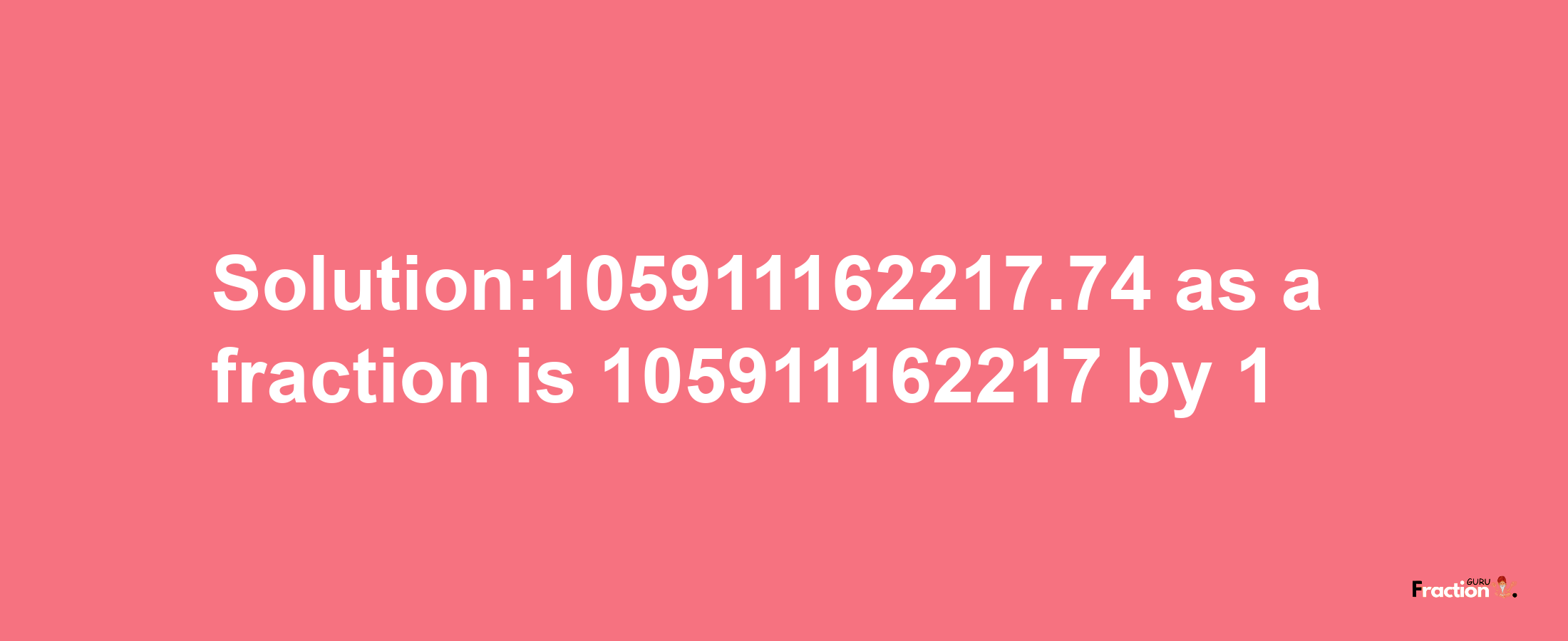 Solution:105911162217.74 as a fraction is 105911162217/1