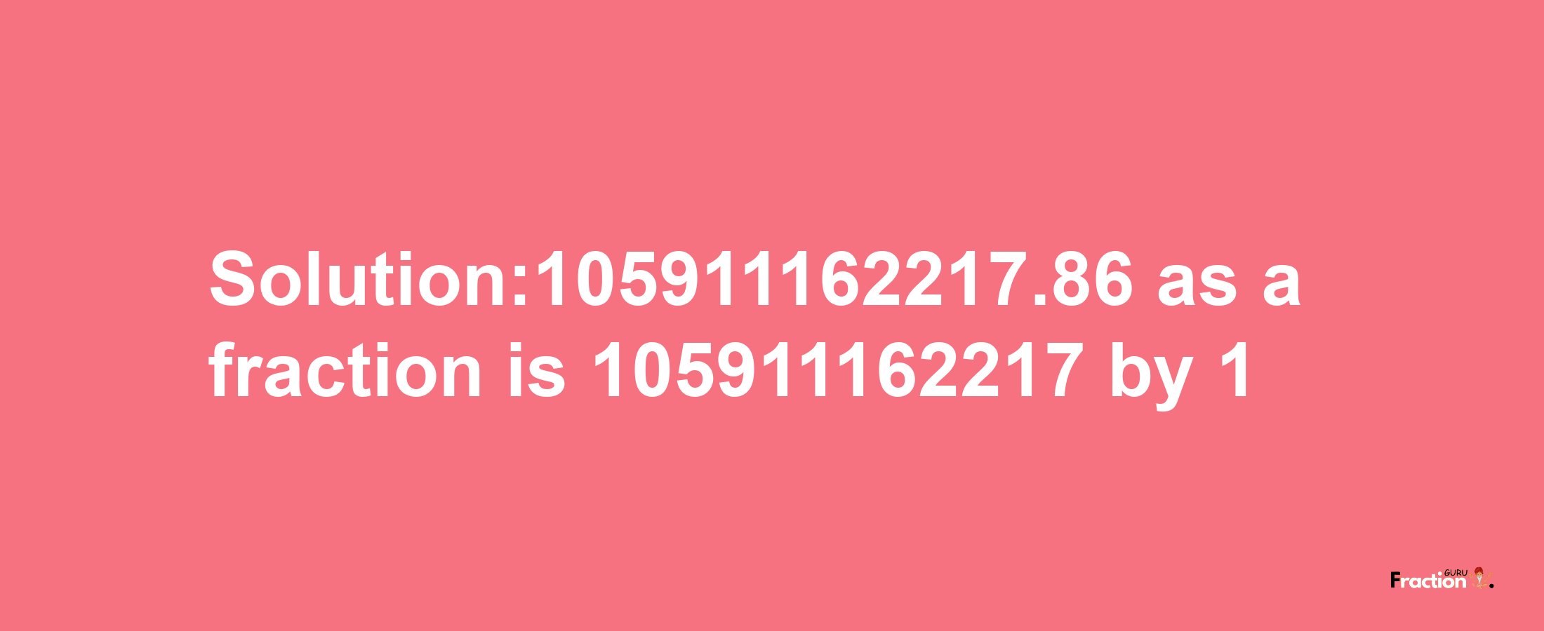 Solution:105911162217.86 as a fraction is 105911162217/1