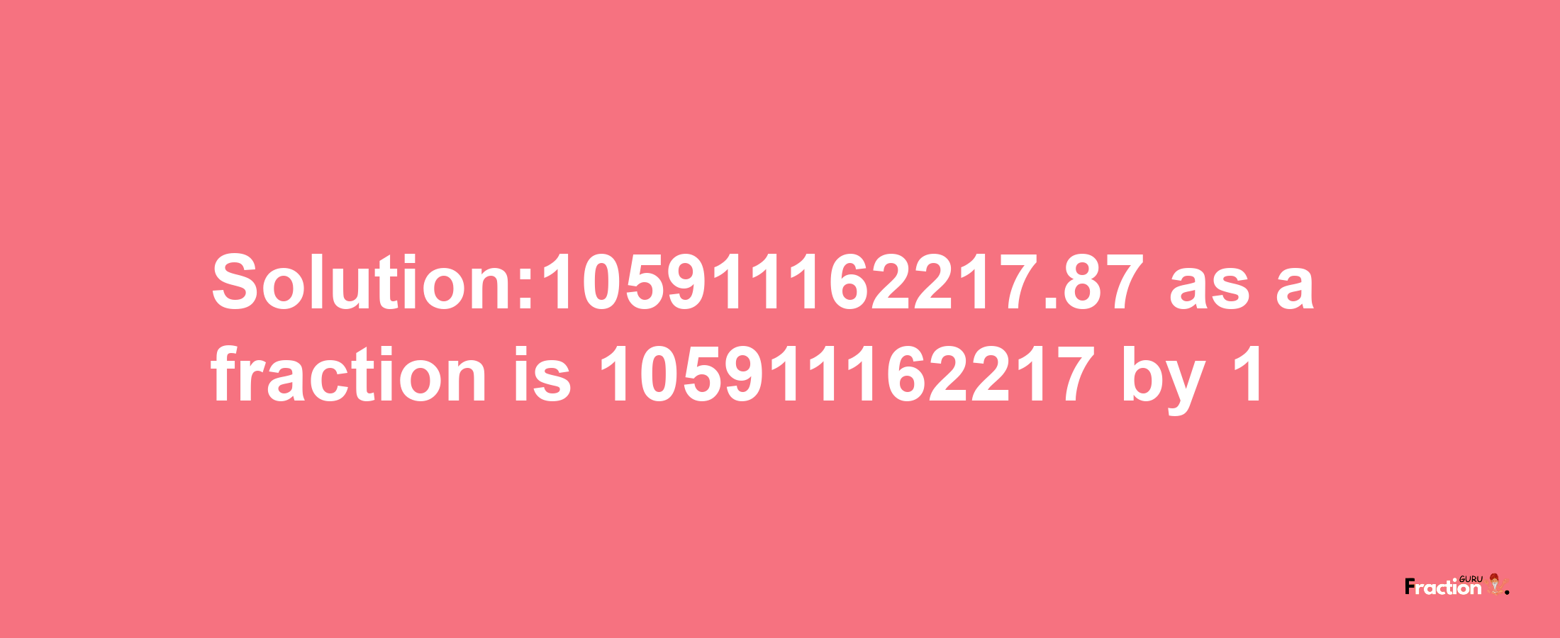 Solution:105911162217.87 as a fraction is 105911162217/1