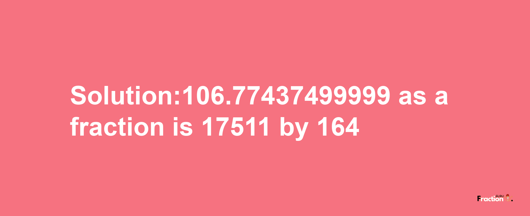 Solution:106.77437499999 as a fraction is 17511/164