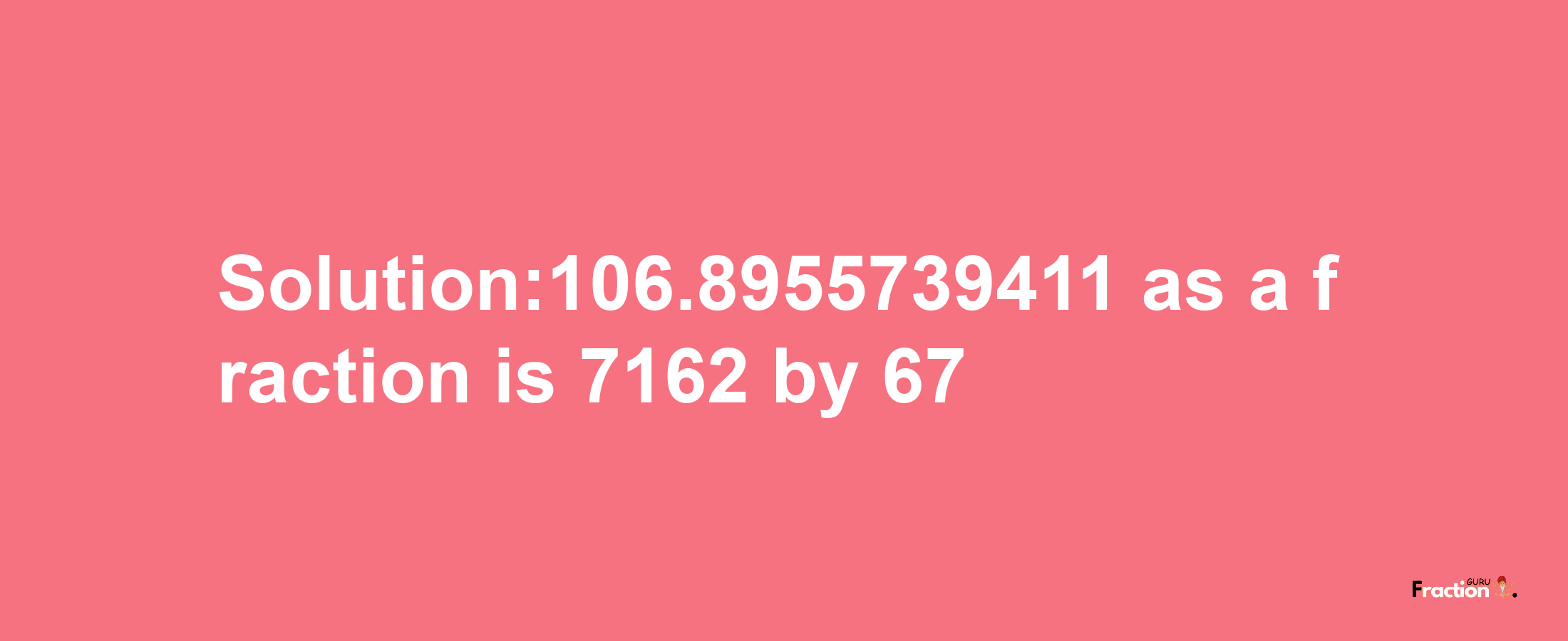 Solution:106.8955739411 as a fraction is 7162/67