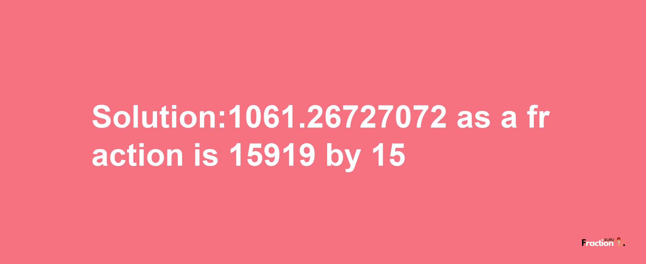 Solution:1061.26727072 as a fraction is 15919/15