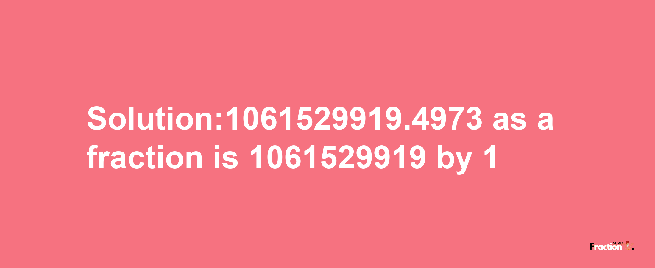 Solution:1061529919.4973 as a fraction is 1061529919/1