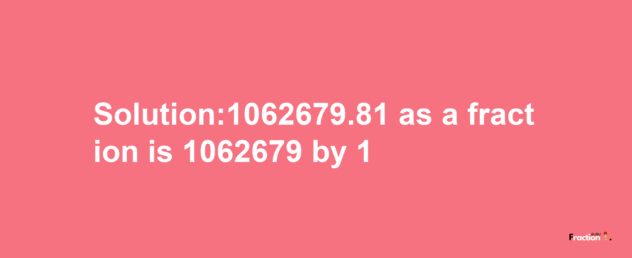 Solution:1062679.81 as a fraction is 1062679/1