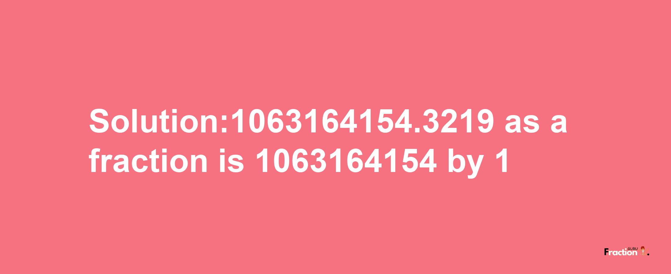 Solution:1063164154.3219 as a fraction is 1063164154/1