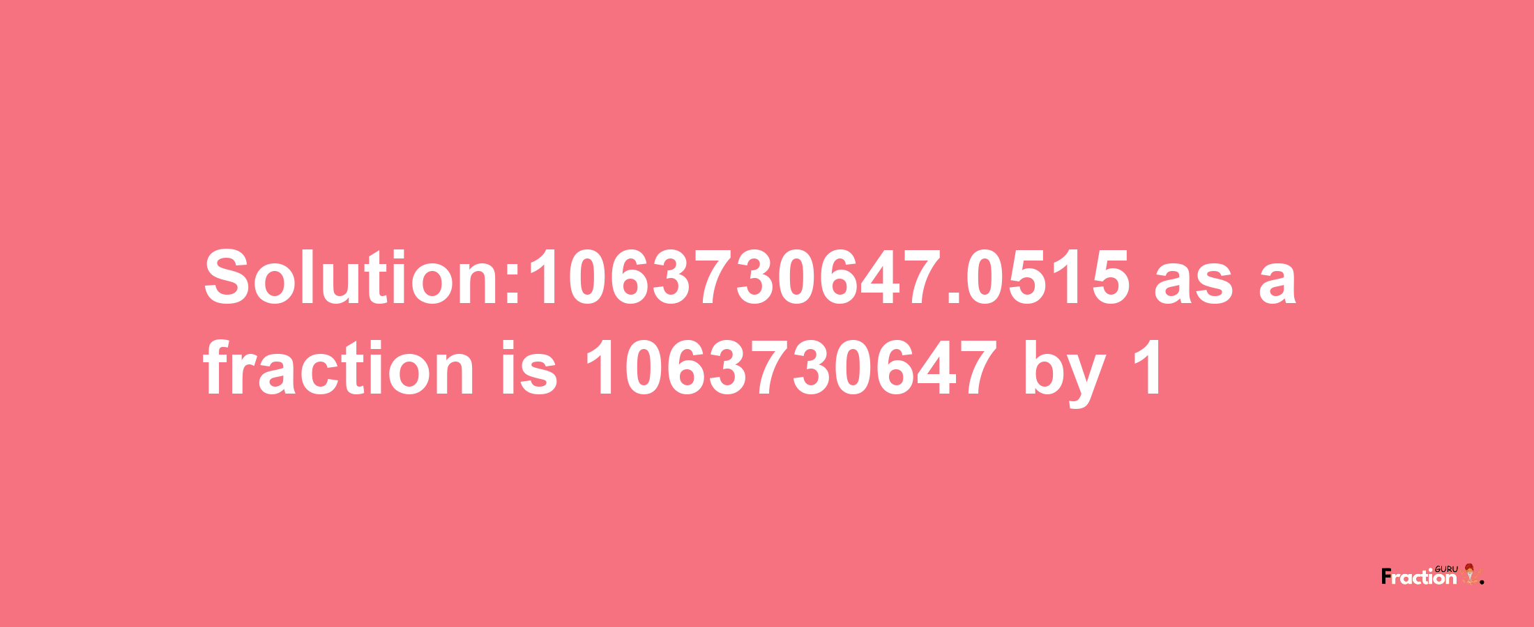 Solution:1063730647.0515 as a fraction is 1063730647/1