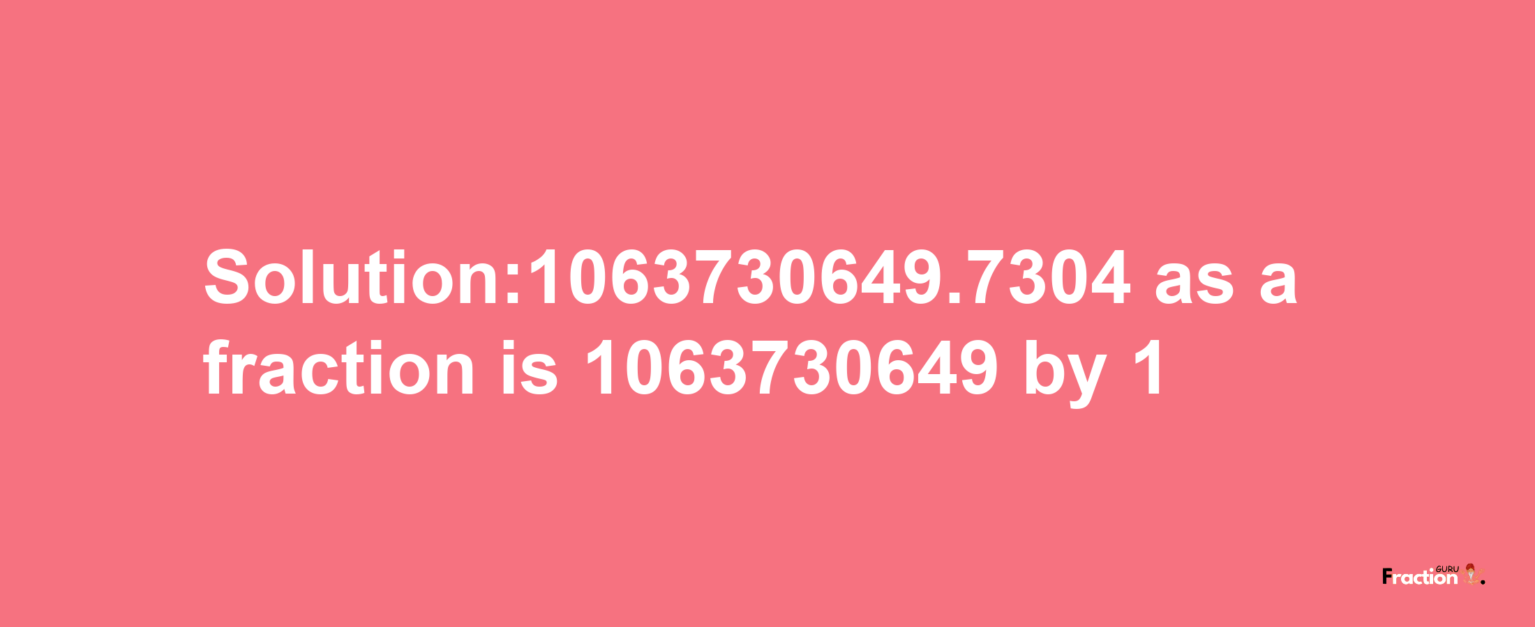 Solution:1063730649.7304 as a fraction is 1063730649/1