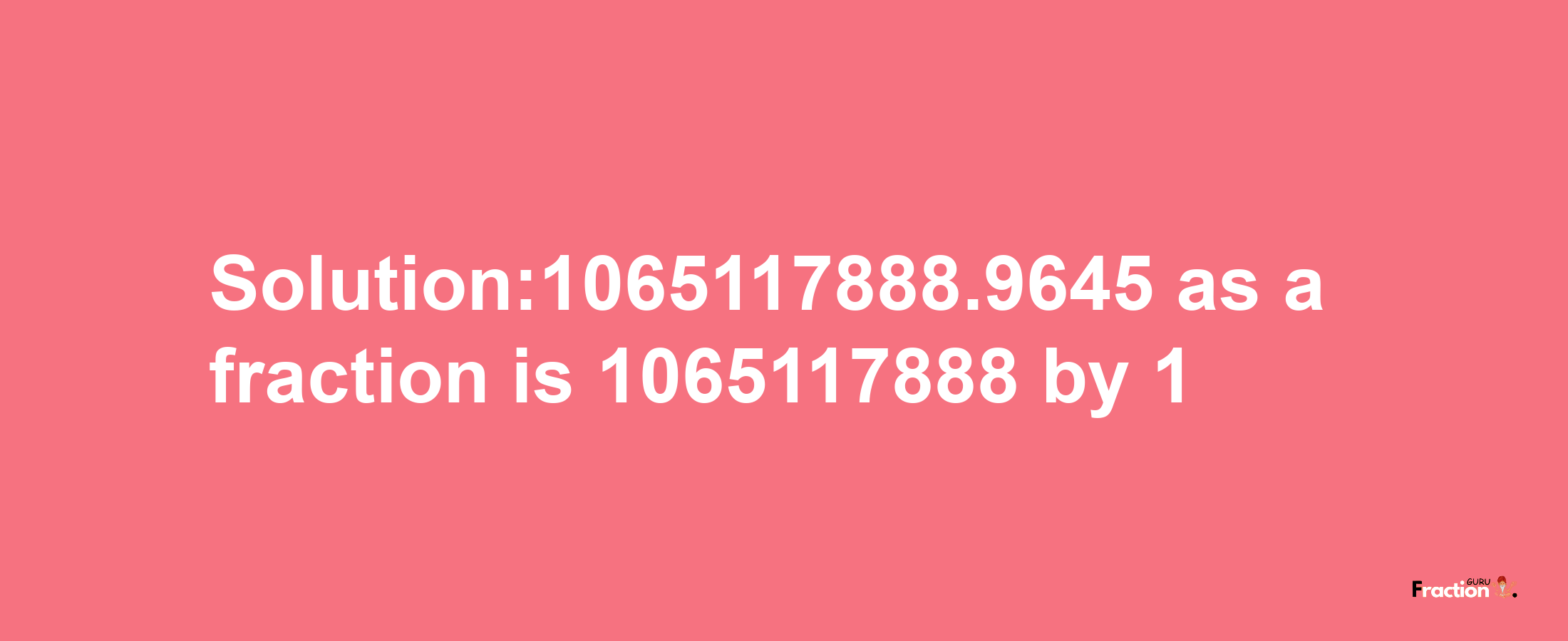 Solution:1065117888.9645 as a fraction is 1065117888/1