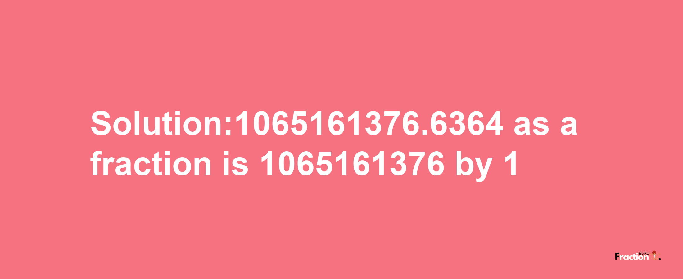 Solution:1065161376.6364 as a fraction is 1065161376/1