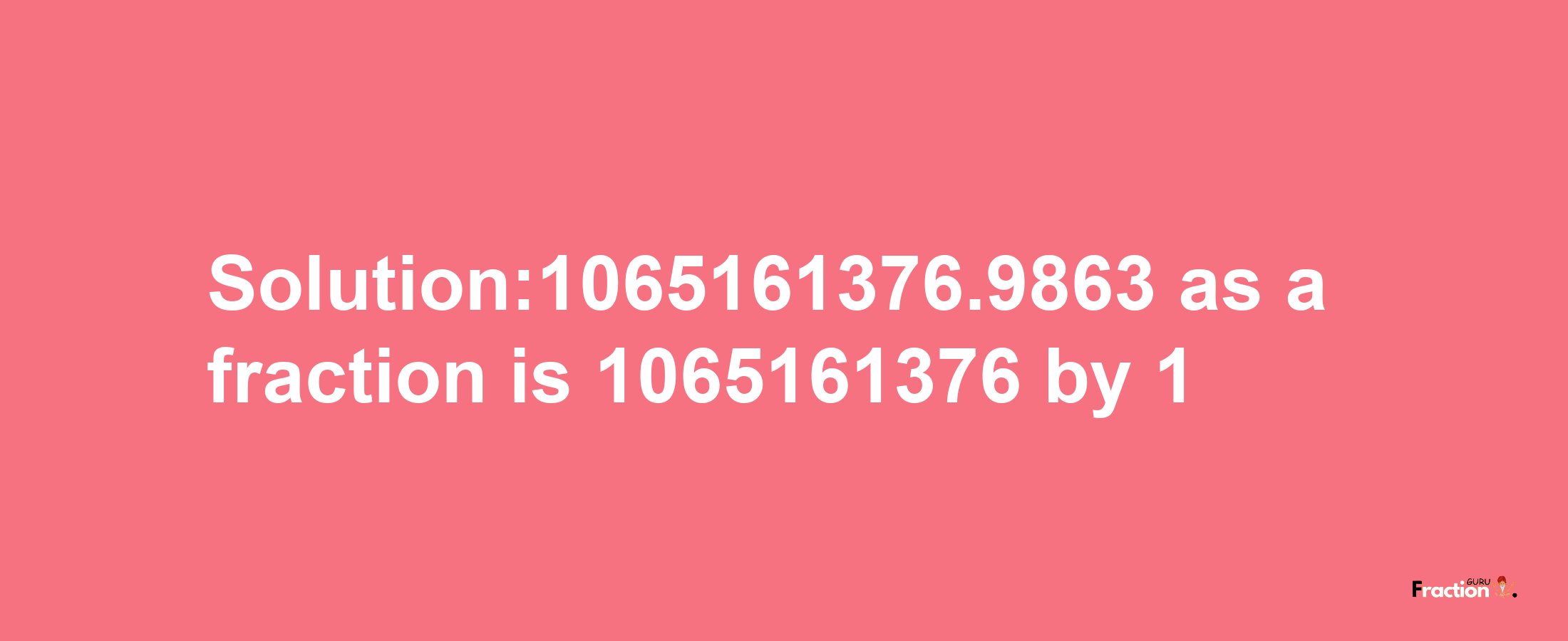 Solution:1065161376.9863 as a fraction is 1065161376/1