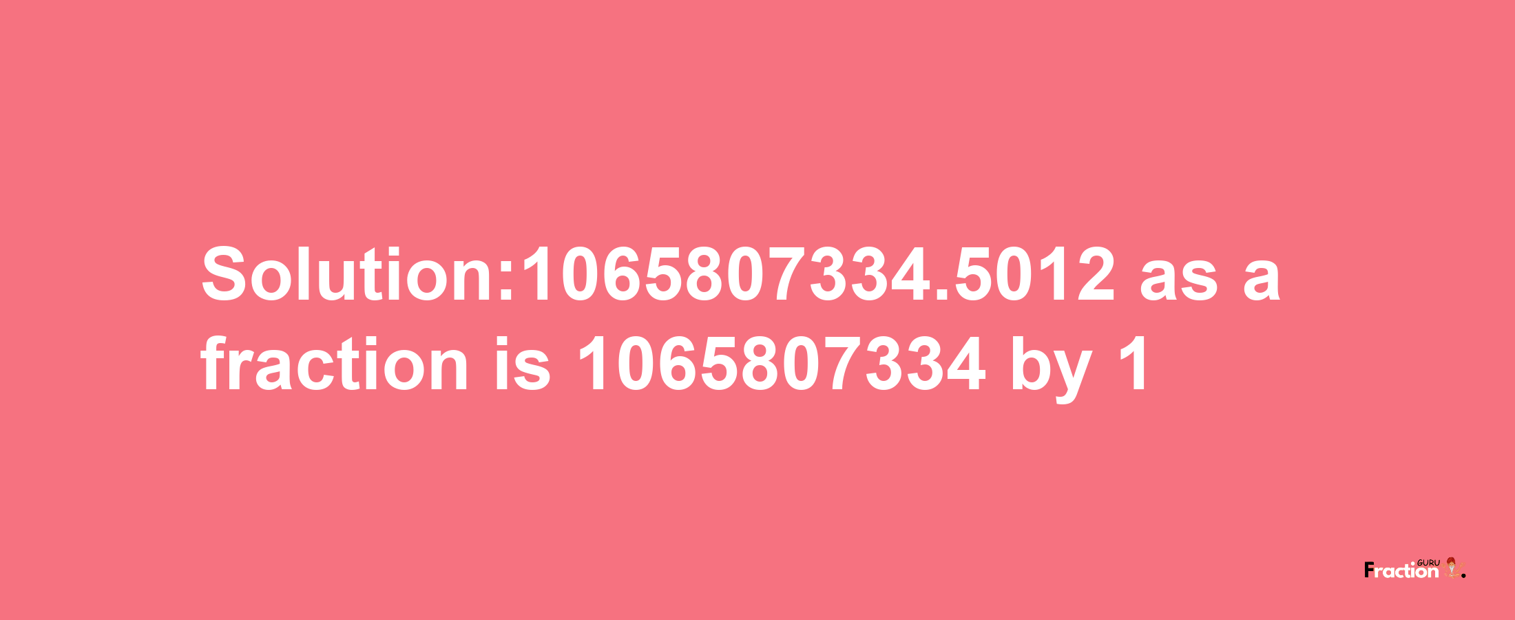 Solution:1065807334.5012 as a fraction is 1065807334/1