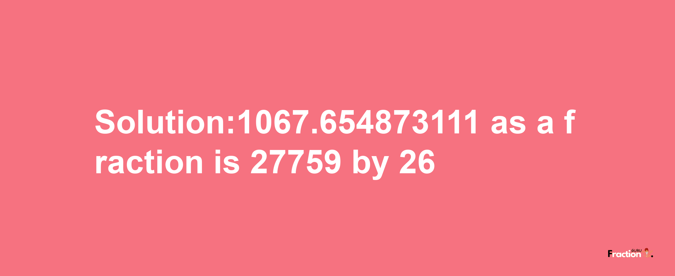 Solution:1067.654873111 as a fraction is 27759/26