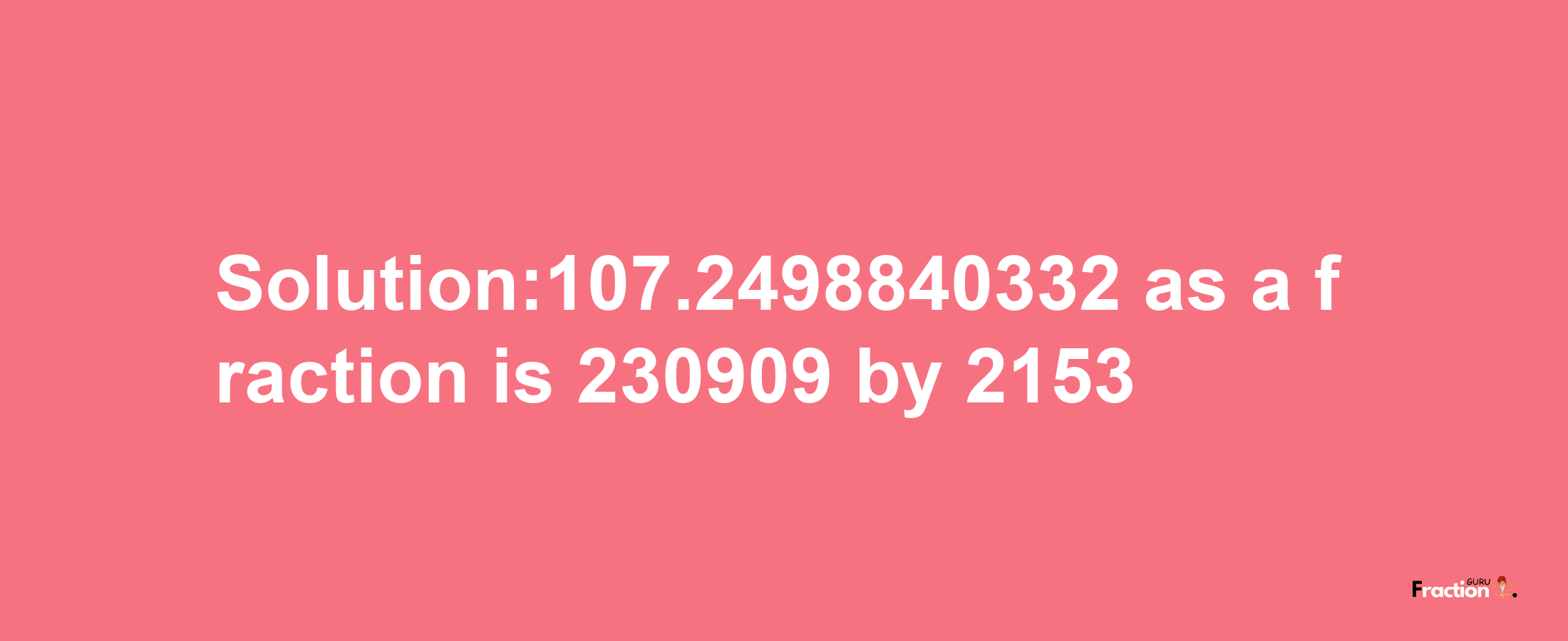 Solution:107.2498840332 as a fraction is 230909/2153