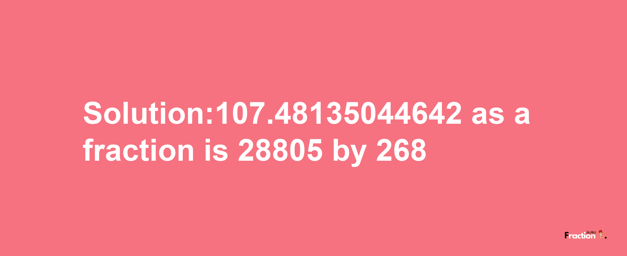 Solution:107.48135044642 as a fraction is 28805/268