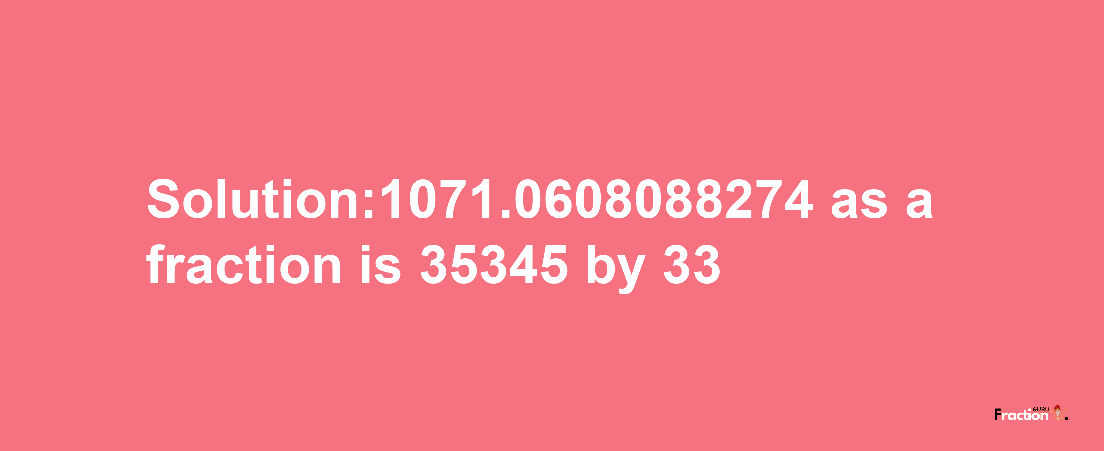 Solution:1071.0608088274 as a fraction is 35345/33