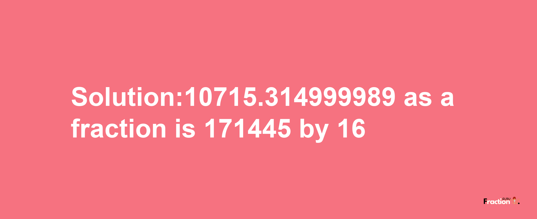 Solution:10715.314999989 as a fraction is 171445/16