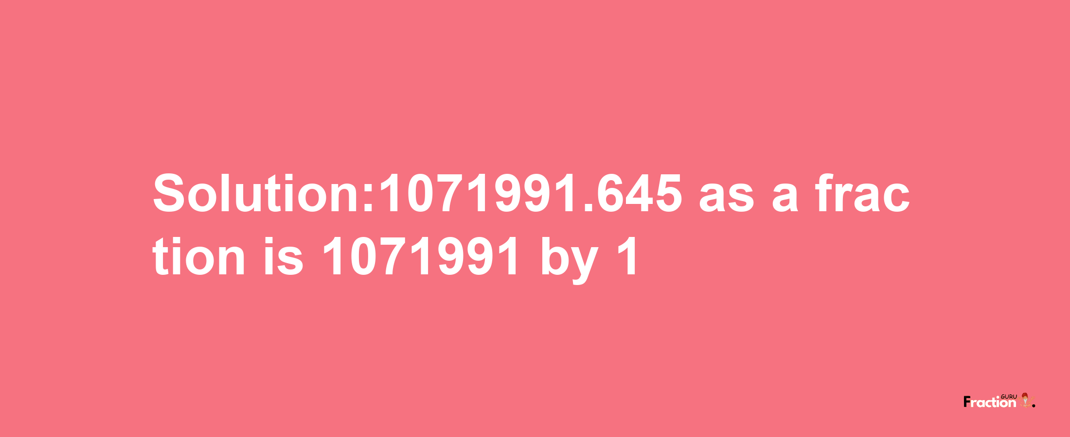 Solution:1071991.645 as a fraction is 1071991/1