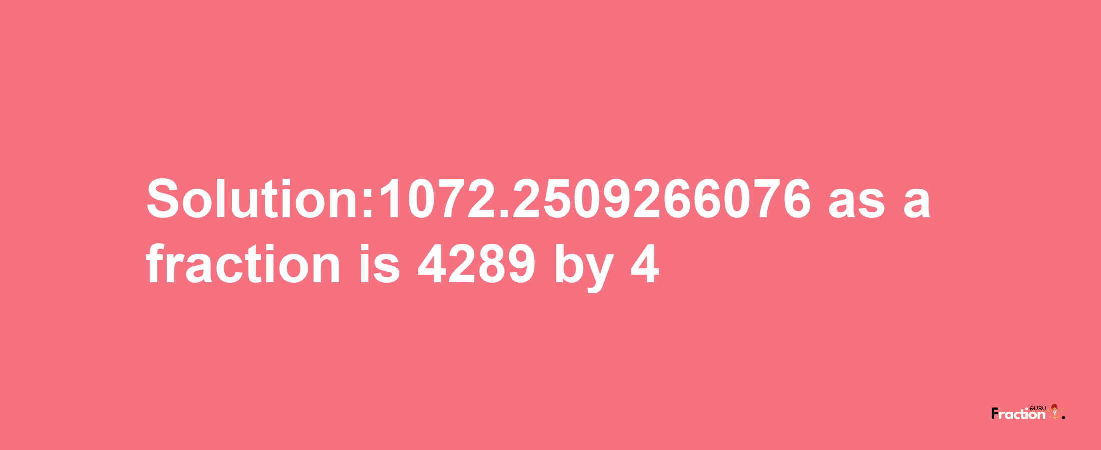 Solution:1072.2509266076 as a fraction is 4289/4