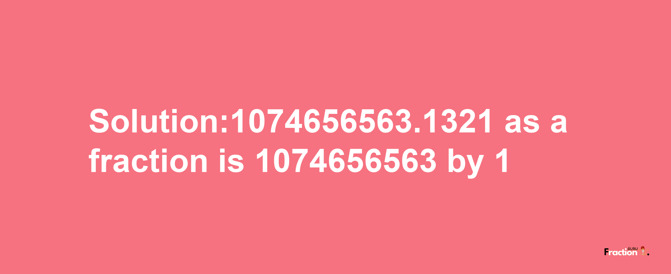 Solution:1074656563.1321 as a fraction is 1074656563/1